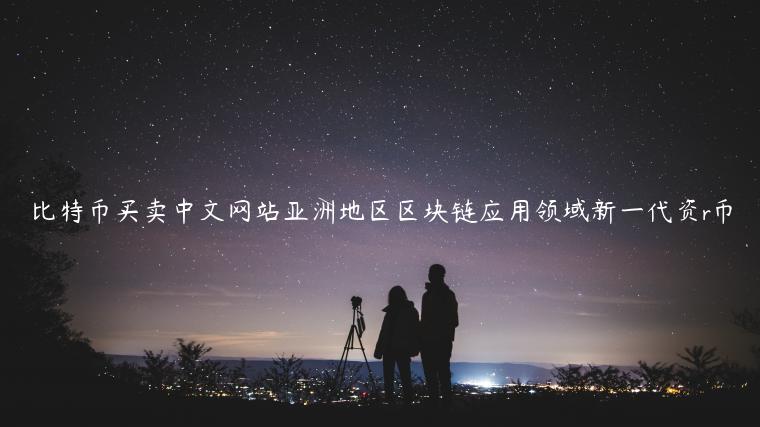 比特币买卖中文网站亚洲地区区块链应用领域新一代资r币插图 比特币买卖中文网站亚洲地区区块链应用领域新一代资r币