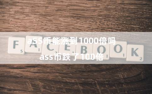 aSS币能涨到1000倍吗（ass币跌了100倍）