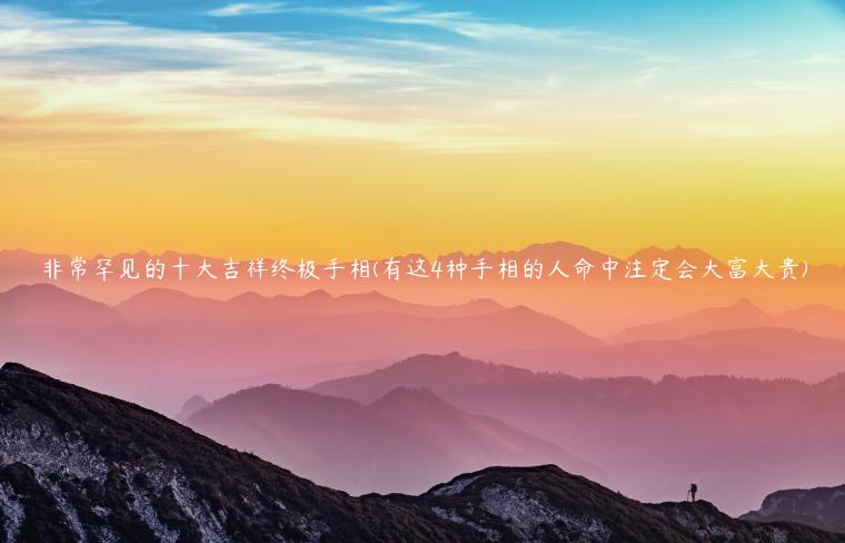 非常罕见的十大吉祥终极手相(有这4种手相的人命中注定会大富大贵)插图 非常罕见的十大吉祥终极手相(有这4种手相的人命中注定会大富大贵)