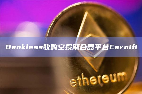 Bankless收购空投聚合器平台Earnifi