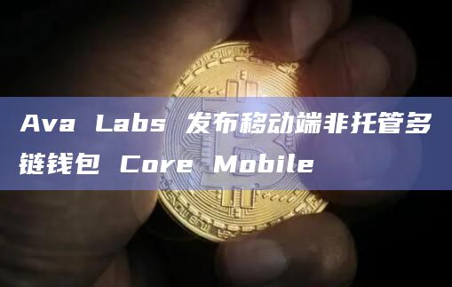 Ava Labs 发布移动端非托管多链钱包 Core Mobile
