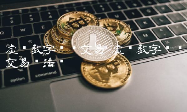 虚拟数字货币交易 虚拟数字货币交易违法吗