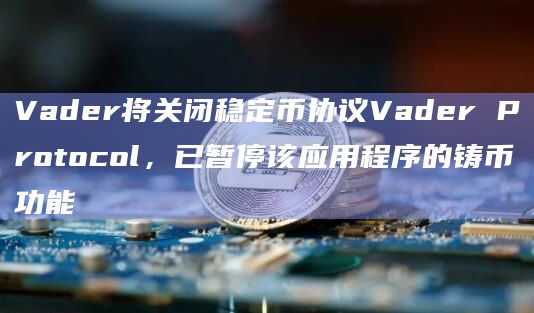 Vader将关闭稳定币协议Vader Protocol，已暂停该应用程序的铸币功能