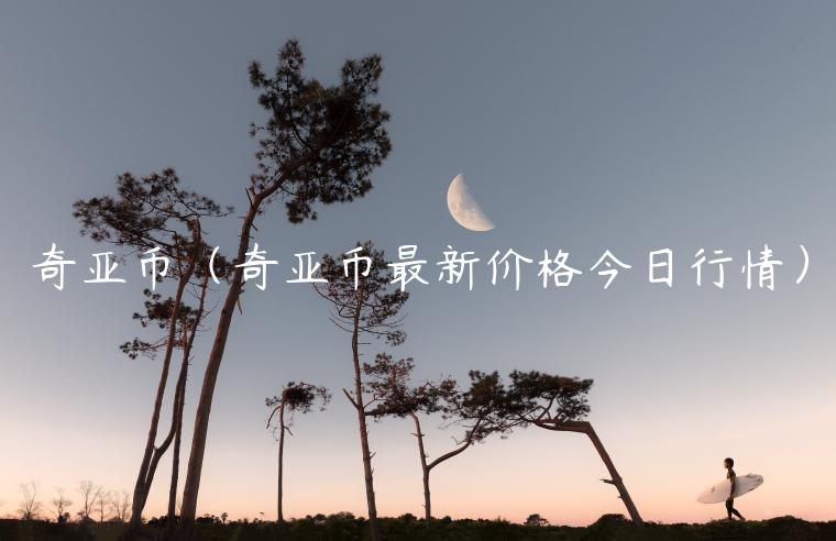 奇亚币（奇亚币最新价格今日行情）
