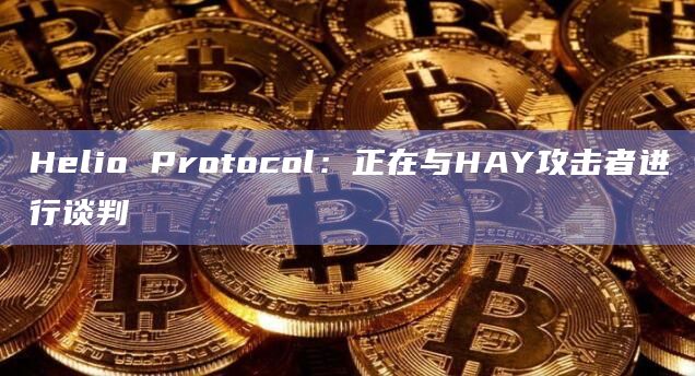 Helio Protocol：正在与HAY攻击者进行谈判