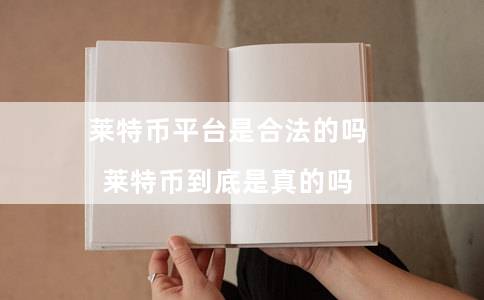 莱特币平台是合法的吗(莱特币到底是真的吗)插图 莱特币平台是合法的吗(莱特币到底是真的吗)