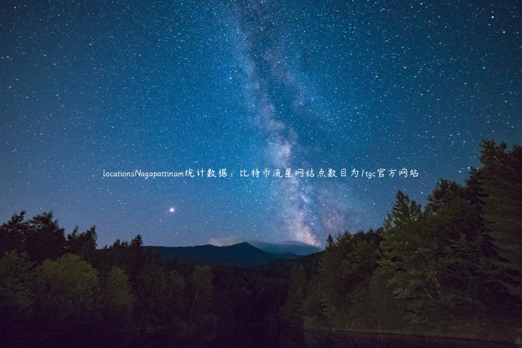 locationsNagapattinam统计数据：比特币流星网结点数目为1tgc官方网站
