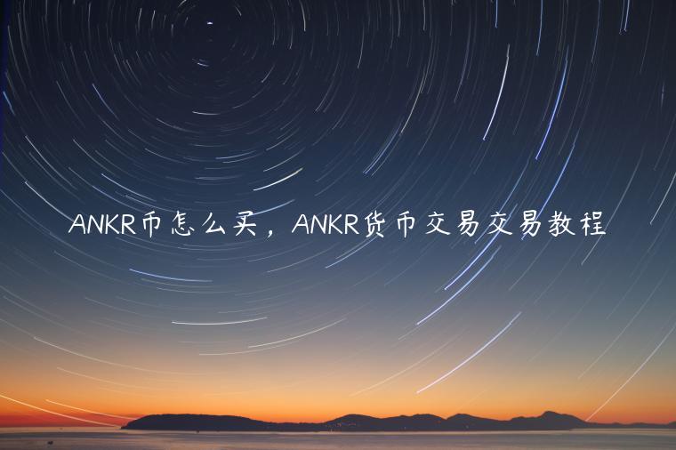 ANKR币怎么买,ANKR货币交易交易教程插图 ANKR币怎么买,ANKR货币交易交易教程