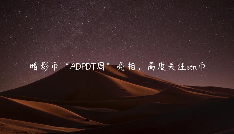 暗影币“ADPDT周”亮相,高度关注stn币插图 暗影币“ADPDT周”亮相,高度关注stn币