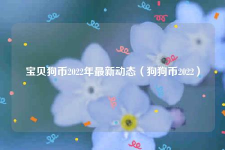 宝贝狗币2022年最新动态(狗狗币2022)插图 宝贝狗币2022年最新动态(狗狗币2022)
