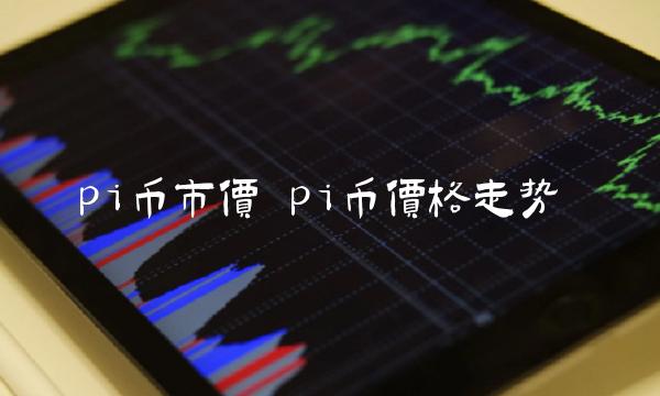 pi币市价 pi币价格走势
