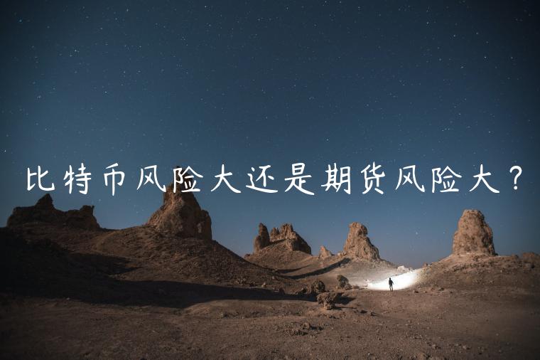 比特币风险大还是期货风险大? 比特币风险大还是期货风险大?