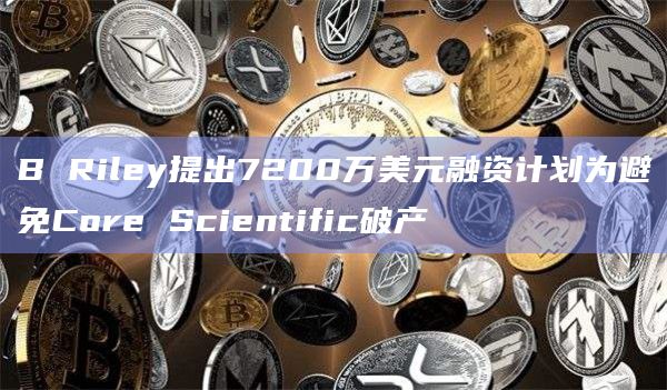 B Riley提出7200万美元融资计划为避免Core Scientific破产