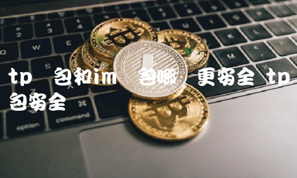 tp钱包和im钱包哪个更安全 tp钱包安全吗