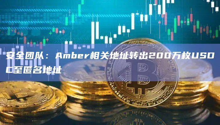 安全团队：Amber相关地址转出200万枚USDC至匿名地址