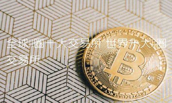 全球币圈十大交易所 世界十大币圈交易所