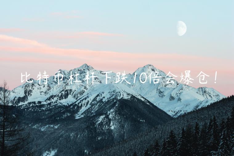 比特币杠杆下跌10倍会爆仓！