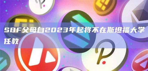 SBF父母自2023年起将不在斯坦福大学任教