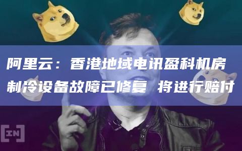 阿里云：香港地域电讯盈科机房制冷设备故障已修复 将进行赔付