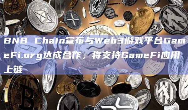 BNB Chain宣布与Web3游戏平台GameFi.org达成合作，将支持GameFi应用上链