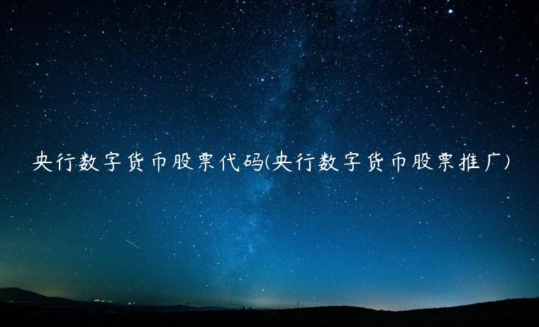 央行数字货币股票代码(央行数字货币股票推广)