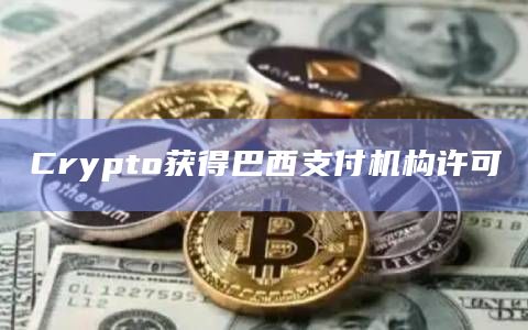 Crypto获得巴西支付机构许可