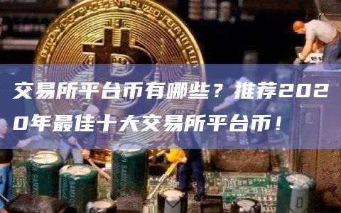 交易所平台币有哪些？推荐2020年最佳十大交易所平台币！