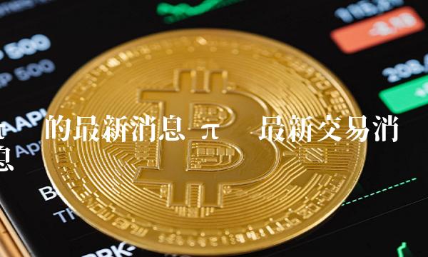 π币的最新消息 π币最新交易消息