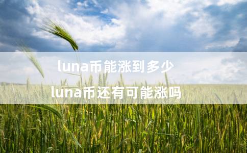 luna币能涨到多少(luna币还有可能涨吗)插图 luna币能涨到多少(luna币还有可能涨吗)