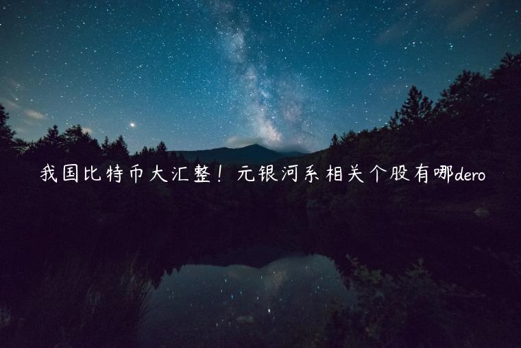 我国比特币大汇整！元银河系相关个股有哪dero
