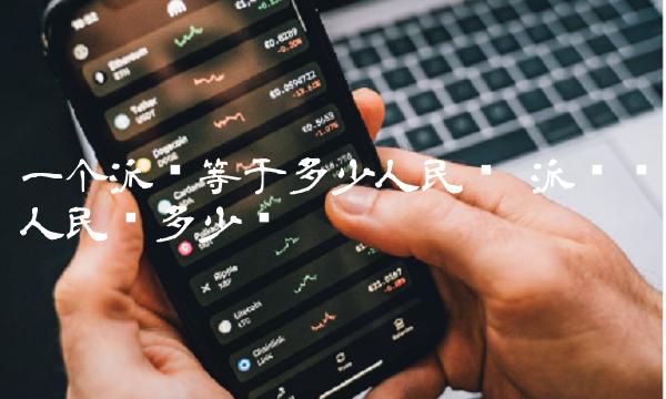 一个派币等于多少人民币 派币对人民币多少钱