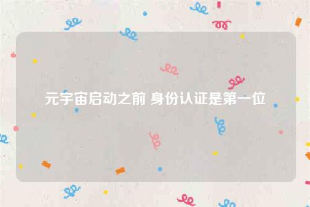 元宇宙启动之前身份认证是第一位