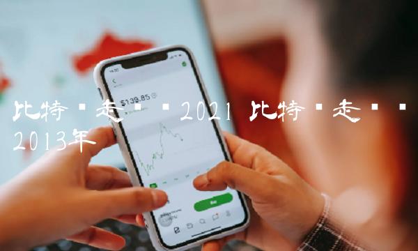 比特币走势图2021 比特币走势图2013年