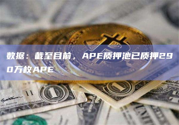 数据：截至目前，APE质押池已质押290万枚APE