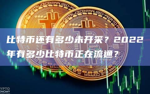 比特币还有多少未开采？2022年有多少比特币正在流通？