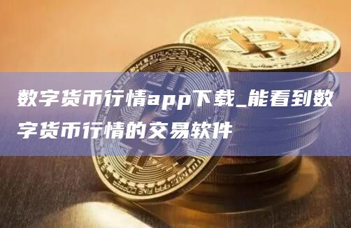 数字货币行情app下载_能看到数字货币行情的交易软件