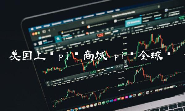 美国上线pi币商城 pi币全球购