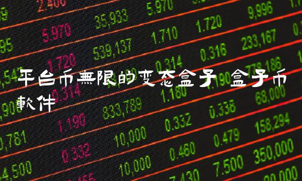 平台币无限的变态盒子 盒子币软件