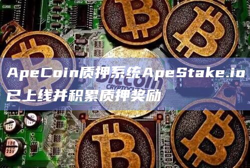 ApeCoin质押系统ApeStake.io已上线并积累质押奖励