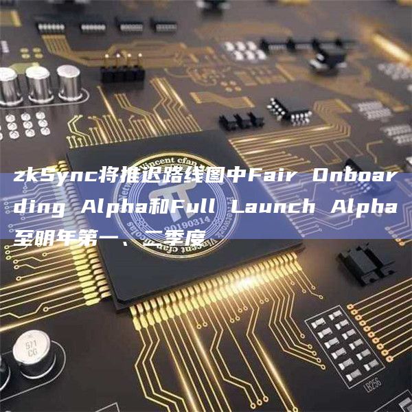 zkSync将推迟路线图中Fair Onboarding Alpha和Full Launch Alpha至明年第一、二季度