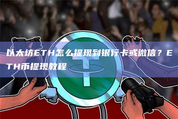 以太坊ETH怎么提现到银行卡或微信？ETH币提现教程