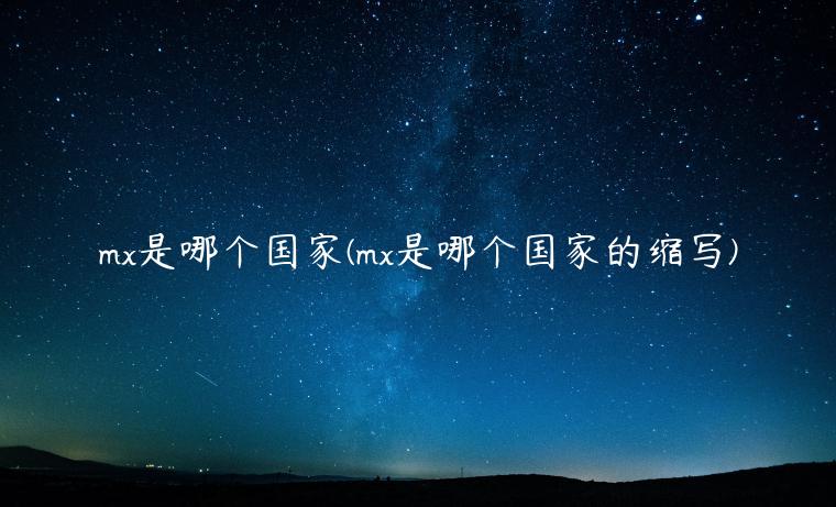 mx是哪个国家(mx是哪个国家的缩写)