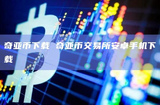 奇亚币下载 奇亚币交易所安卓手机下载