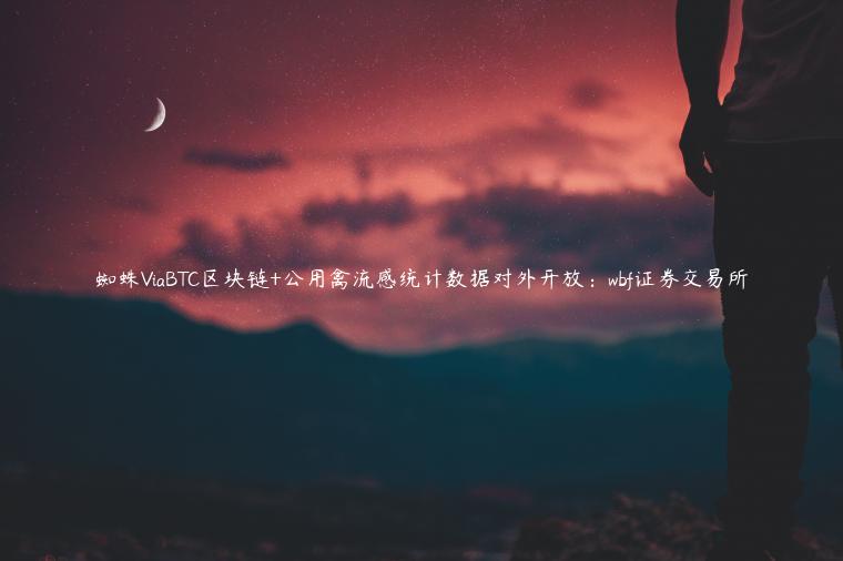 蜘蛛ViaBTC区块链+公用禽流感统计数据对外开放:wbf证券交易所插图 蜘蛛ViaBTC区块链+公用禽流感统计数据对外开放:wbf证券交易所