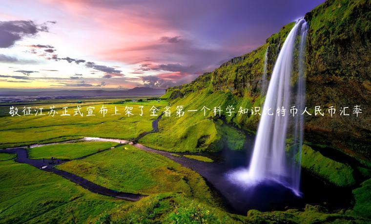 敬征江苏正式宣布上架了全省第一个科学知识比特币人民币汇率插图 敬征江苏正式宣布上架了全省第一个科学知识比特币人民币汇率