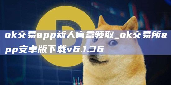 ok交易app新人盲盒领取_ok交易所app安卓版下载v6.1.36