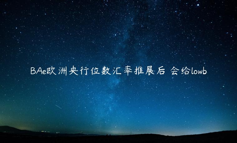 BAe欧洲央行位数汇率推展后 会给lowb