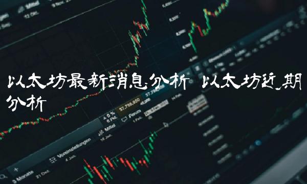 以太坊最新消息分析 以太坊近期分析