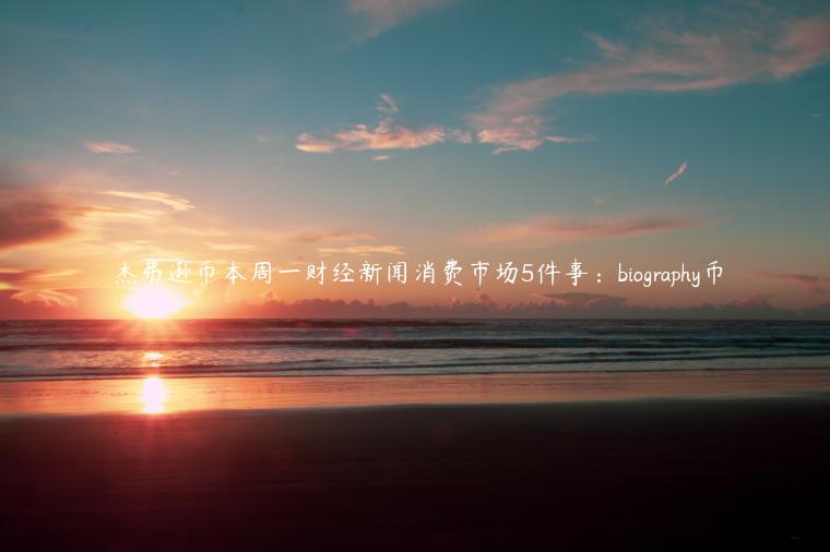 杰弗逊币本周一财经新闻消费市场5件事:biography币插图 杰弗逊币本周一财经新闻消费市场5件事:biography币