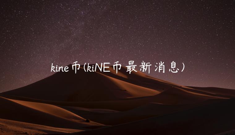 kine币(kiNE币最新消息)插图 kine币(kiNE币最新消息)
